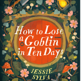 How to Lose a Goblin in Ten Days- Jessie Sylva